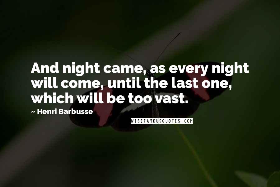 Henri Barbusse Quotes: And night came, as every night will come, until the last one, which will be too vast.