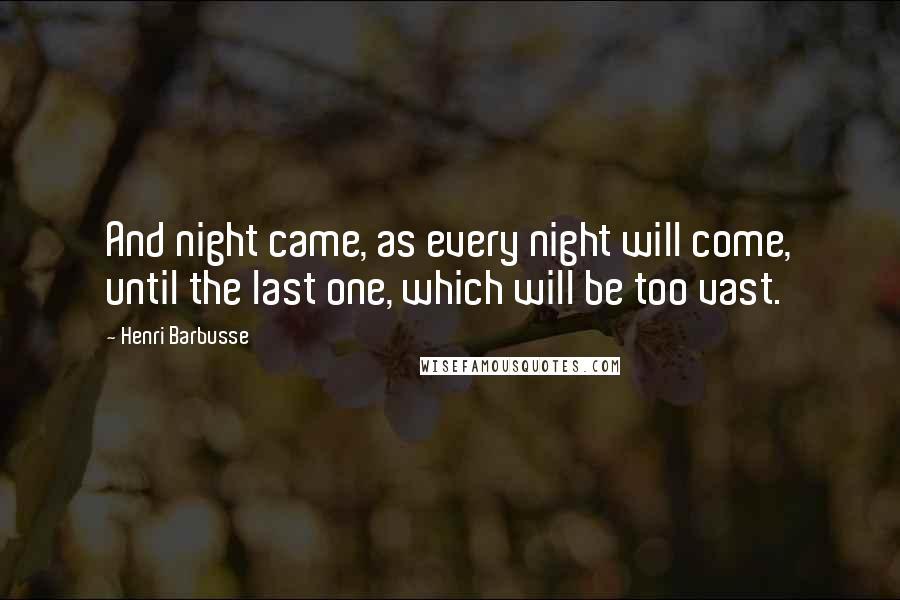 Henri Barbusse Quotes: And night came, as every night will come, until the last one, which will be too vast.