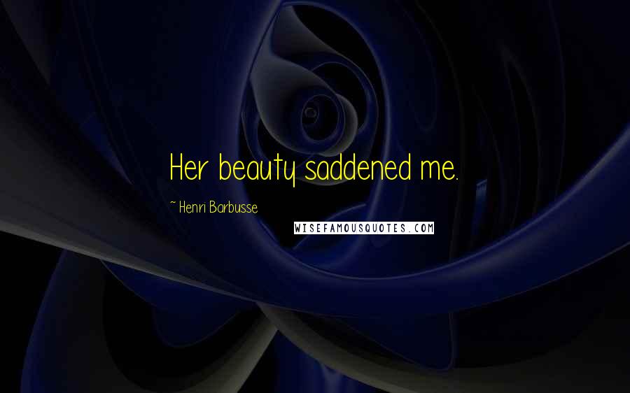 Henri Barbusse Quotes: Her beauty saddened me.