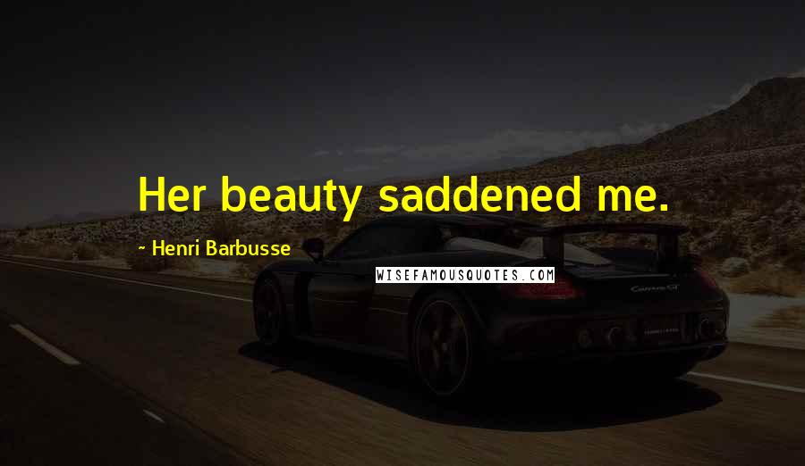 Henri Barbusse Quotes: Her beauty saddened me.