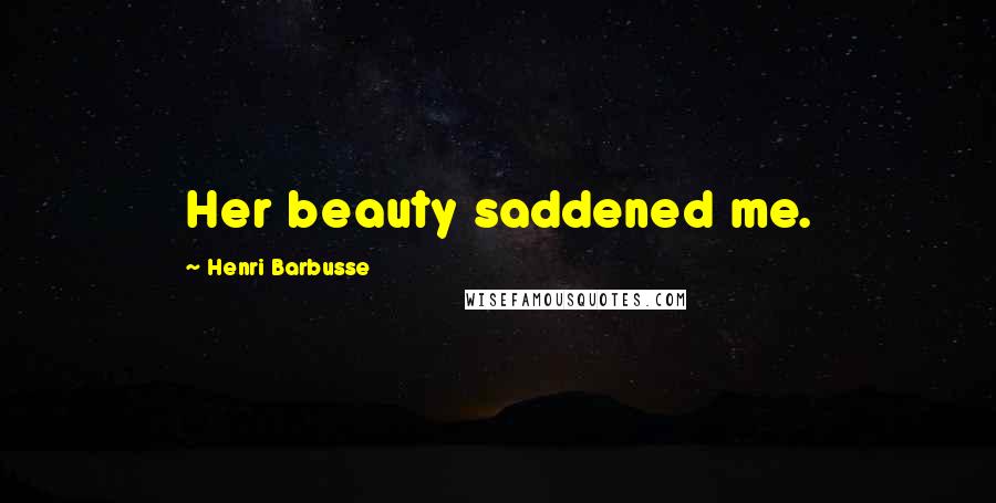 Henri Barbusse Quotes: Her beauty saddened me.