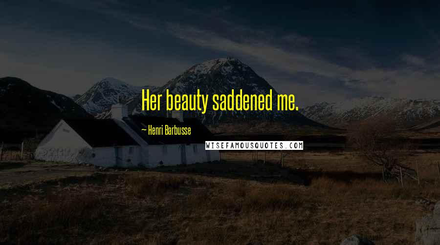 Henri Barbusse Quotes: Her beauty saddened me.