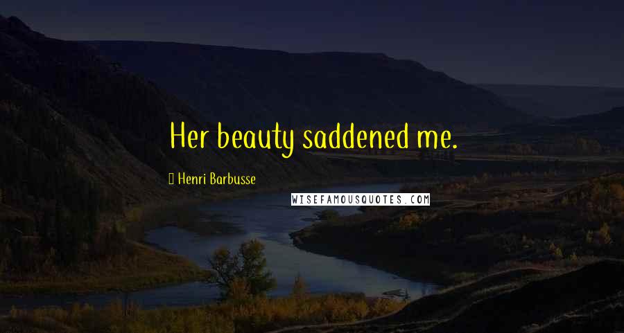 Henri Barbusse Quotes: Her beauty saddened me.