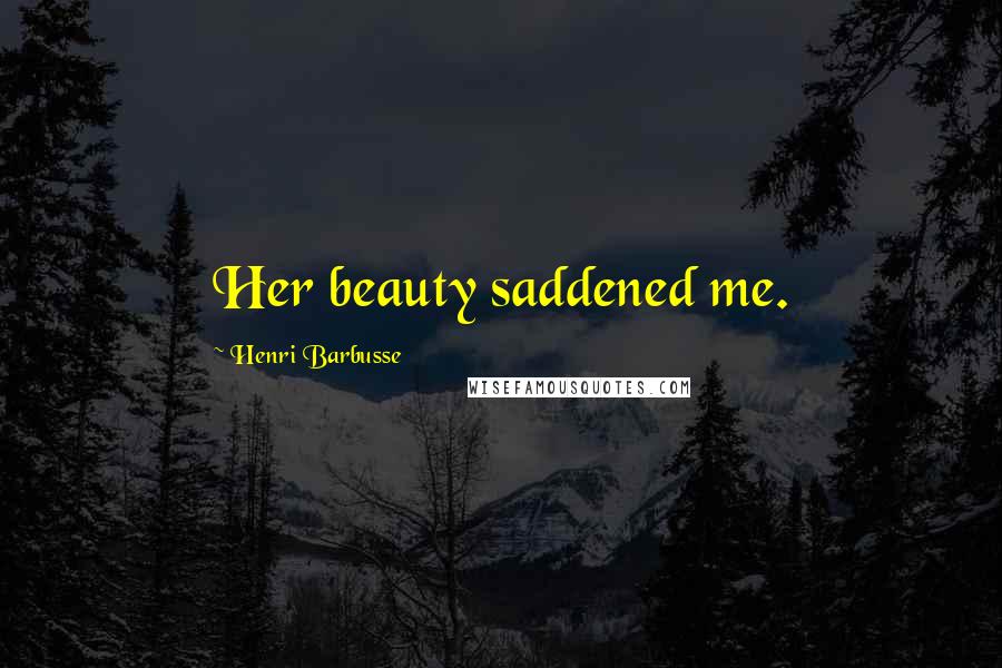 Henri Barbusse Quotes: Her beauty saddened me.