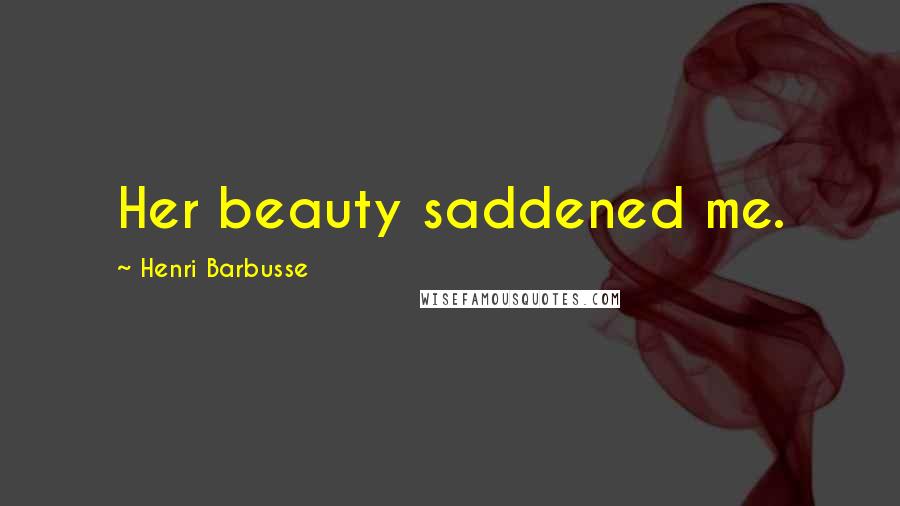 Henri Barbusse Quotes: Her beauty saddened me.