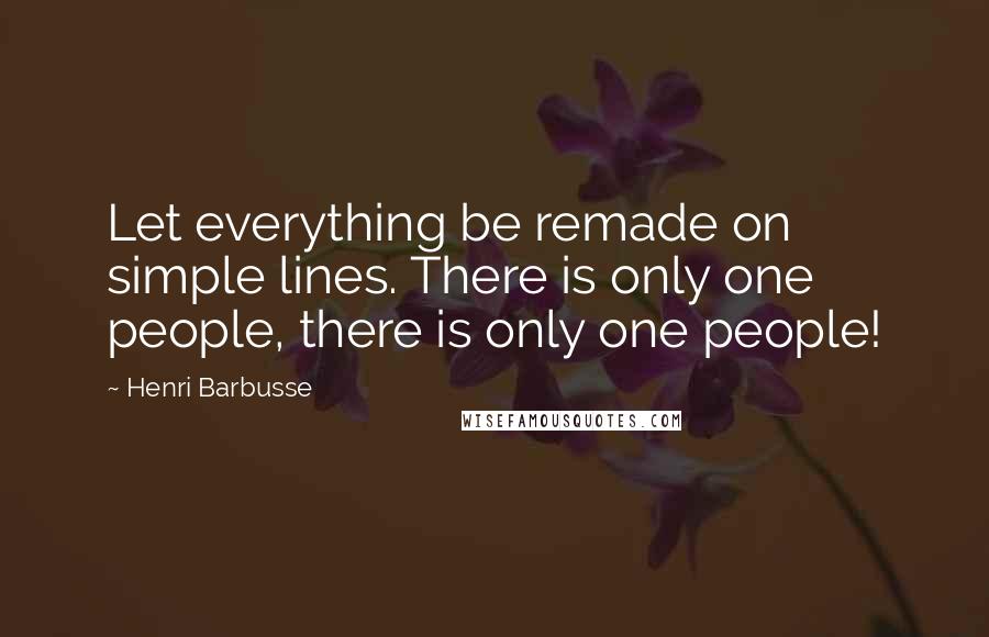 Henri Barbusse Quotes: Let everything be remade on simple lines. There is only one people, there is only one people!