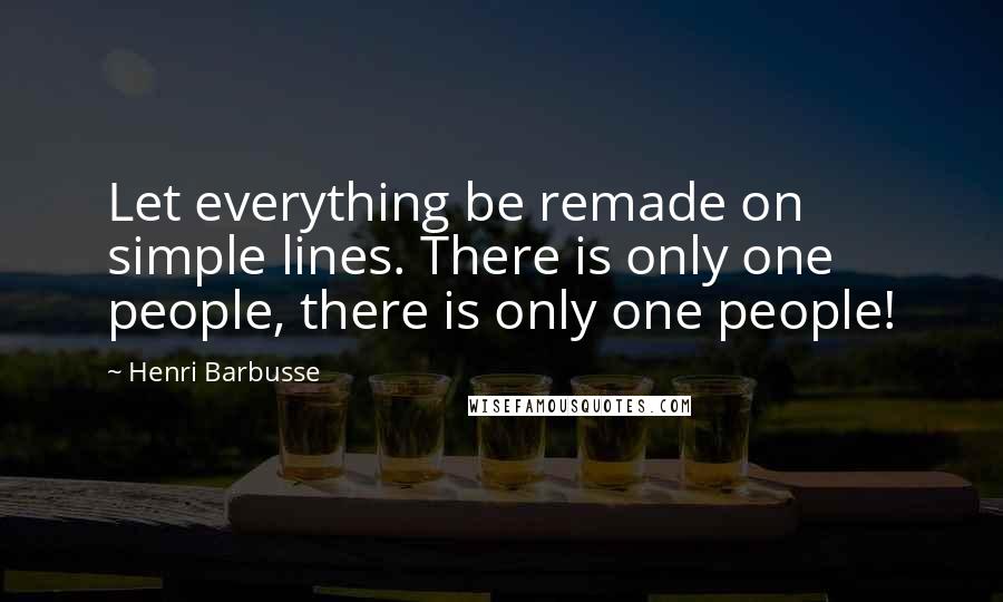 Henri Barbusse Quotes: Let everything be remade on simple lines. There is only one people, there is only one people!