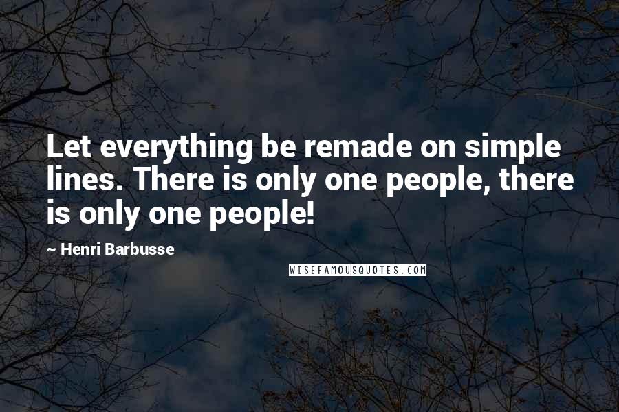Henri Barbusse Quotes: Let everything be remade on simple lines. There is only one people, there is only one people!