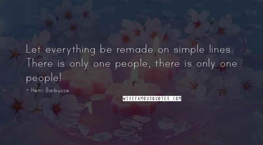 Henri Barbusse Quotes: Let everything be remade on simple lines. There is only one people, there is only one people!