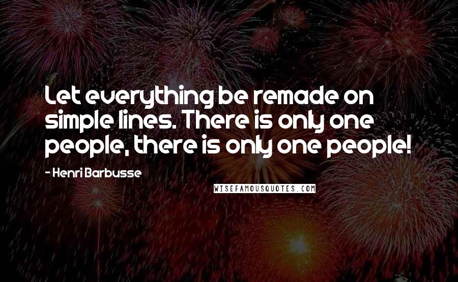 Henri Barbusse Quotes: Let everything be remade on simple lines. There is only one people, there is only one people!