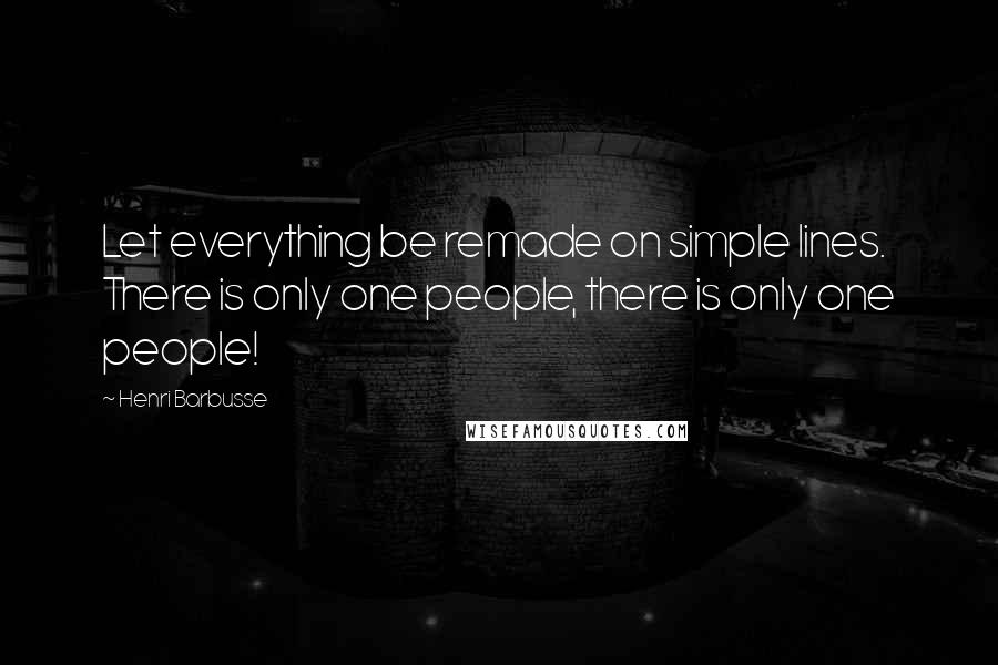 Henri Barbusse Quotes: Let everything be remade on simple lines. There is only one people, there is only one people!