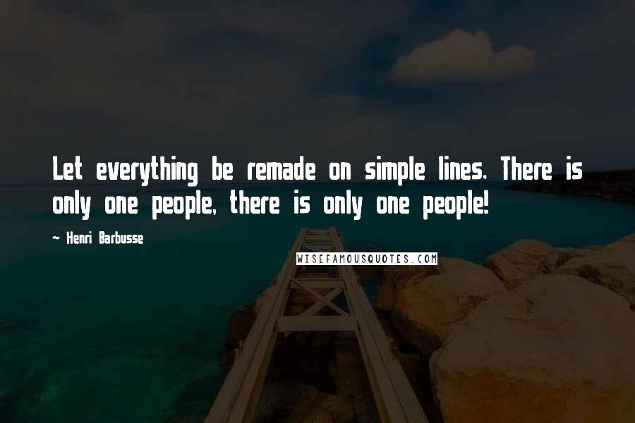 Henri Barbusse Quotes: Let everything be remade on simple lines. There is only one people, there is only one people!