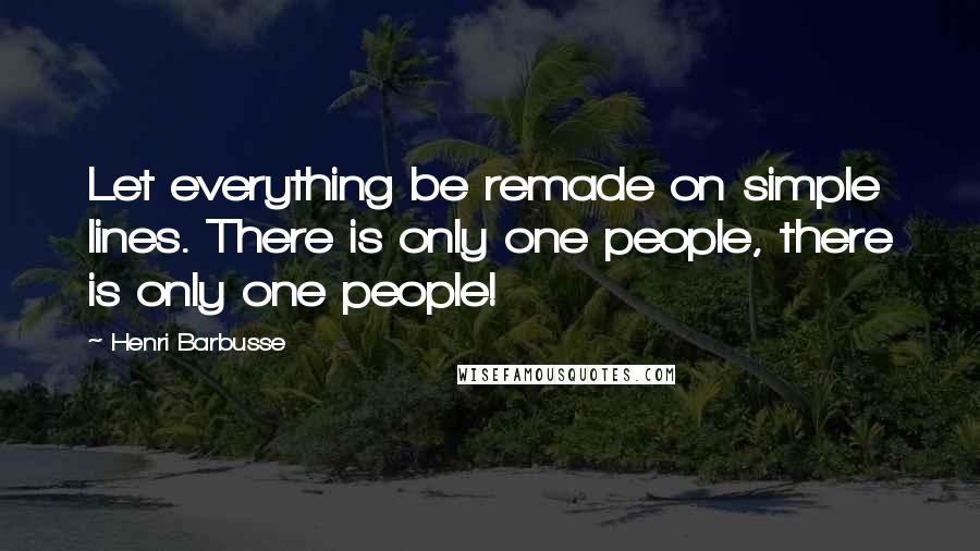 Henri Barbusse Quotes: Let everything be remade on simple lines. There is only one people, there is only one people!