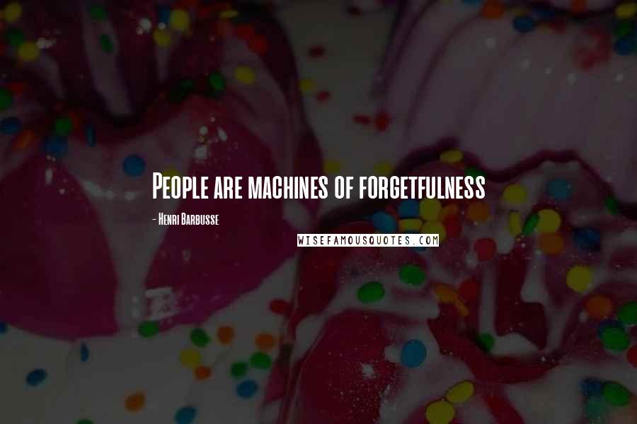 Henri Barbusse Quotes: People are machines of forgetfulness