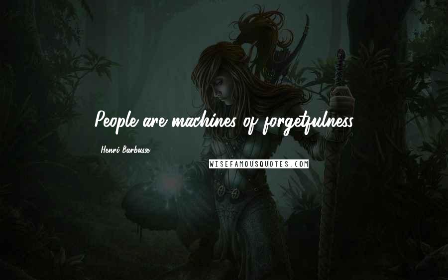 Henri Barbusse Quotes: People are machines of forgetfulness