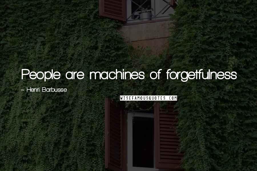 Henri Barbusse Quotes: People are machines of forgetfulness