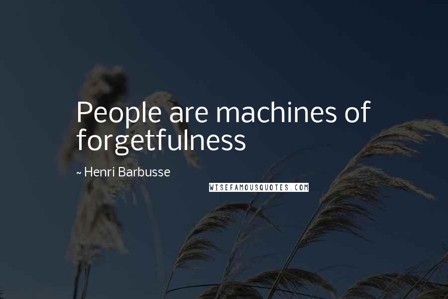 Henri Barbusse Quotes: People are machines of forgetfulness