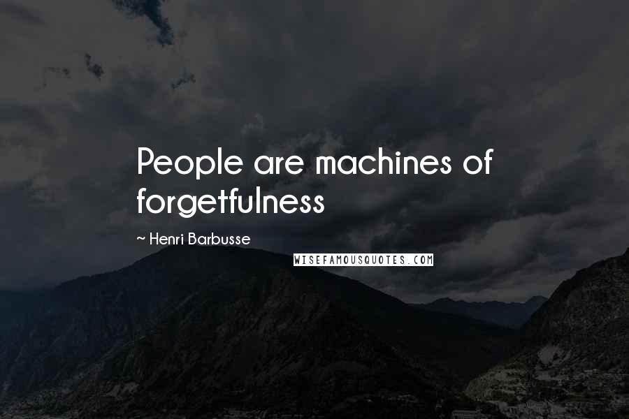 Henri Barbusse Quotes: People are machines of forgetfulness