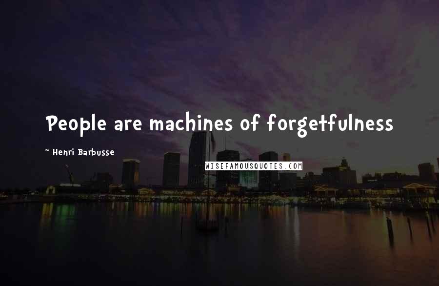 Henri Barbusse Quotes: People are machines of forgetfulness