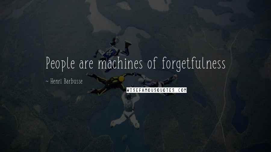 Henri Barbusse Quotes: People are machines of forgetfulness