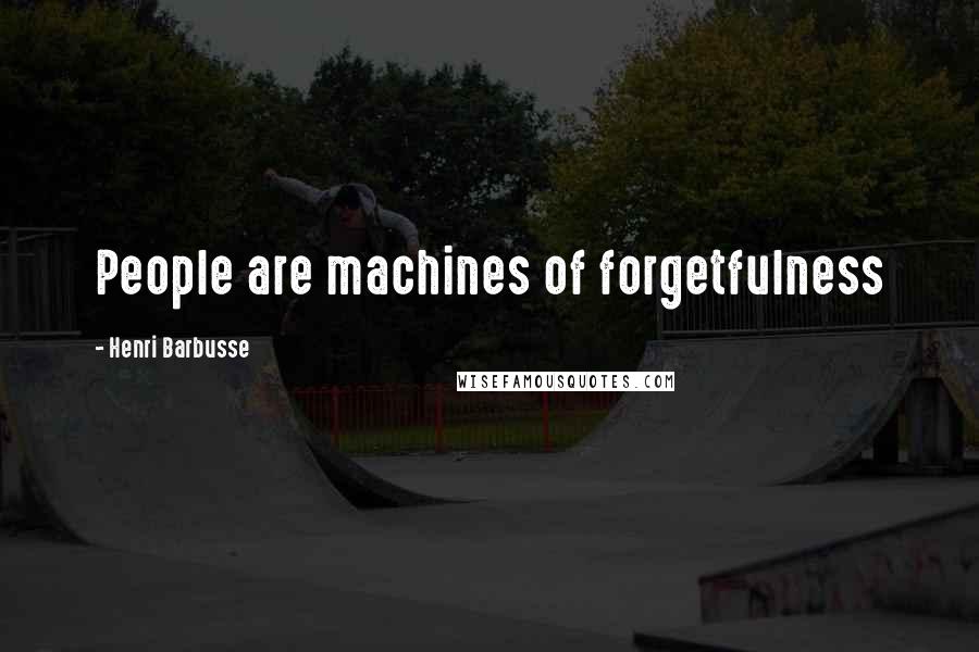 Henri Barbusse Quotes: People are machines of forgetfulness