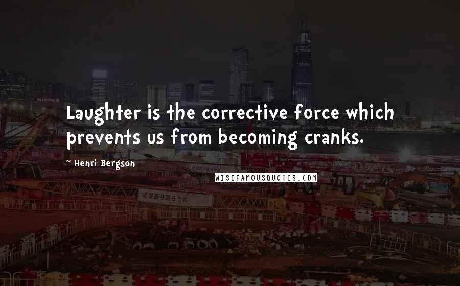 Henri Bergson Quotes: Laughter is the corrective force which prevents us from becoming cranks.