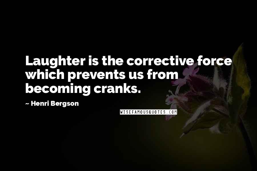 Henri Bergson Quotes: Laughter is the corrective force which prevents us from becoming cranks.