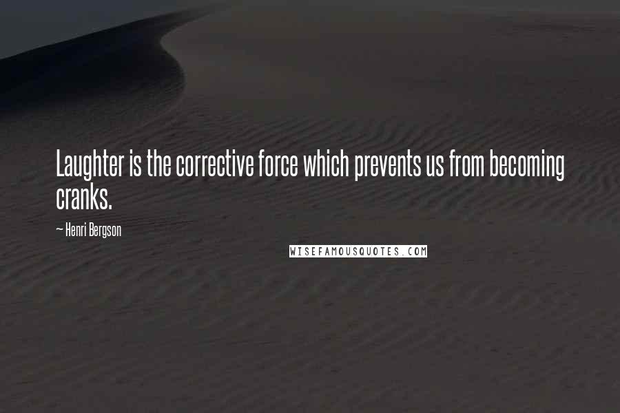 Henri Bergson Quotes: Laughter is the corrective force which prevents us from becoming cranks.