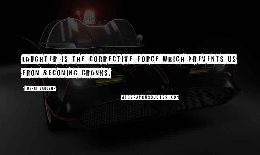 Henri Bergson Quotes: Laughter is the corrective force which prevents us from becoming cranks.