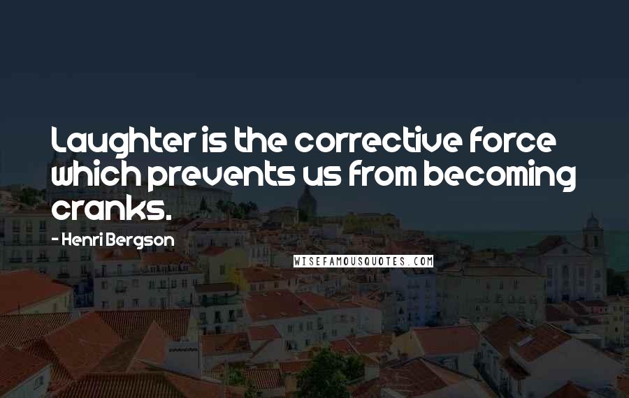 Henri Bergson Quotes: Laughter is the corrective force which prevents us from becoming cranks.