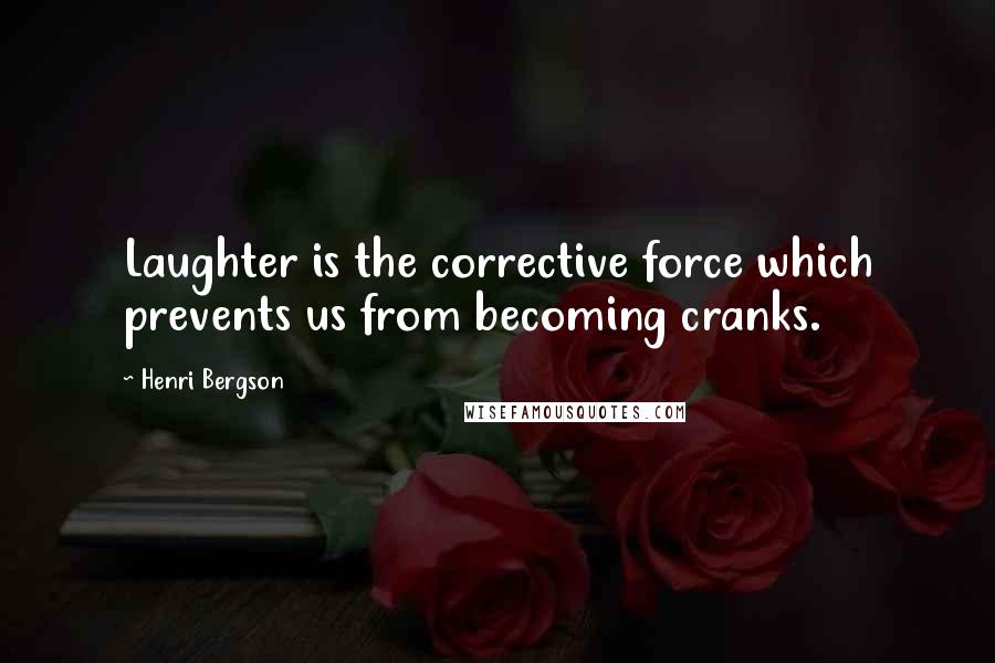 Henri Bergson Quotes: Laughter is the corrective force which prevents us from becoming cranks.