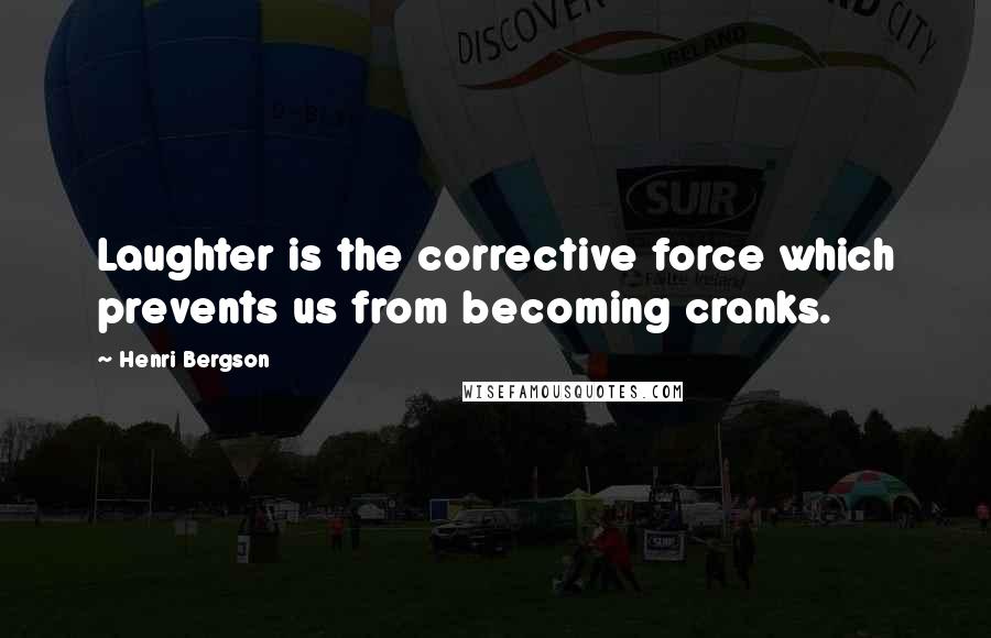 Henri Bergson Quotes: Laughter is the corrective force which prevents us from becoming cranks.