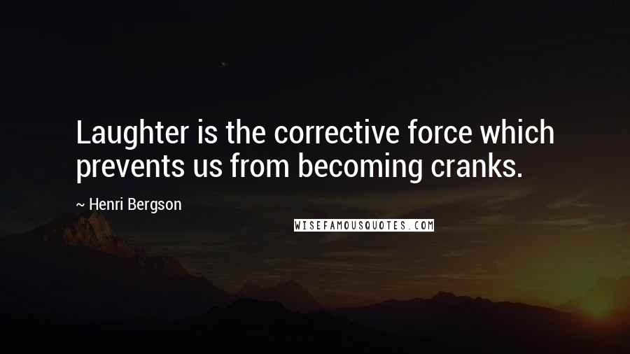 Henri Bergson Quotes: Laughter is the corrective force which prevents us from becoming cranks.