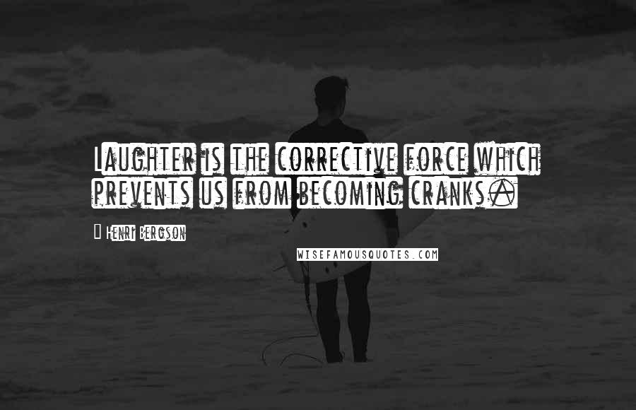 Henri Bergson Quotes: Laughter is the corrective force which prevents us from becoming cranks.