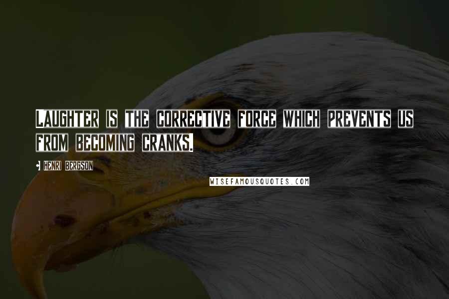 Henri Bergson Quotes: Laughter is the corrective force which prevents us from becoming cranks.