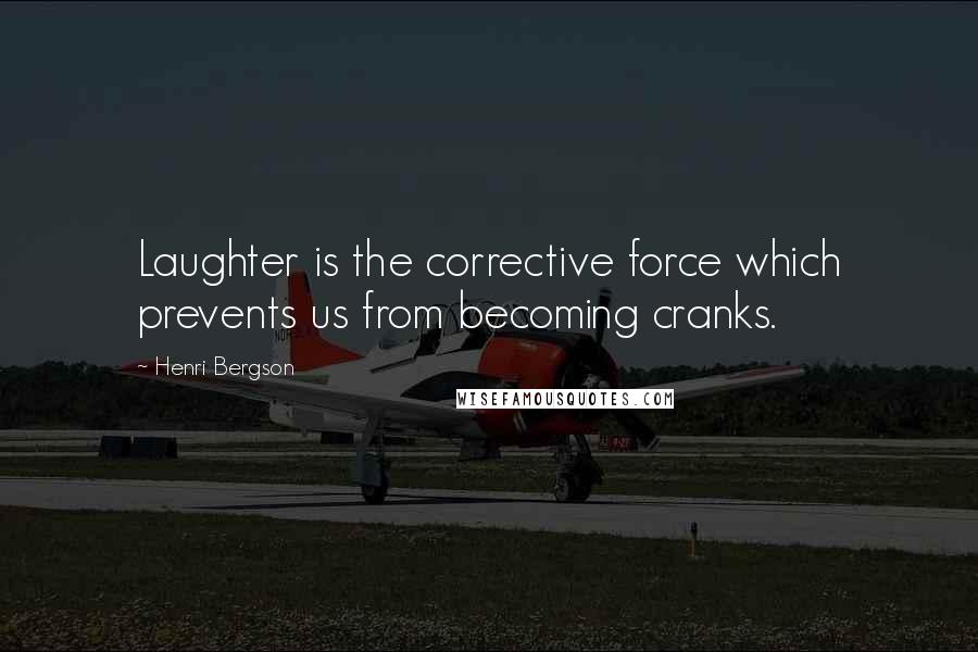 Henri Bergson Quotes: Laughter is the corrective force which prevents us from becoming cranks.