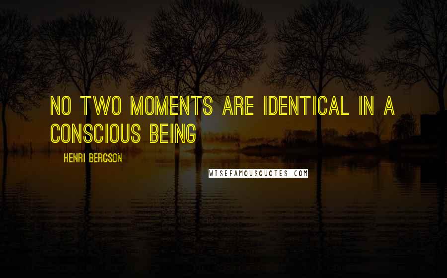 Henri Bergson Quotes: No two moments are identical in a conscious being