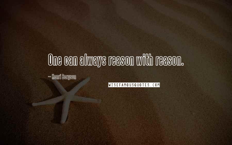 Henri Bergson Quotes: One can always reason with reason.