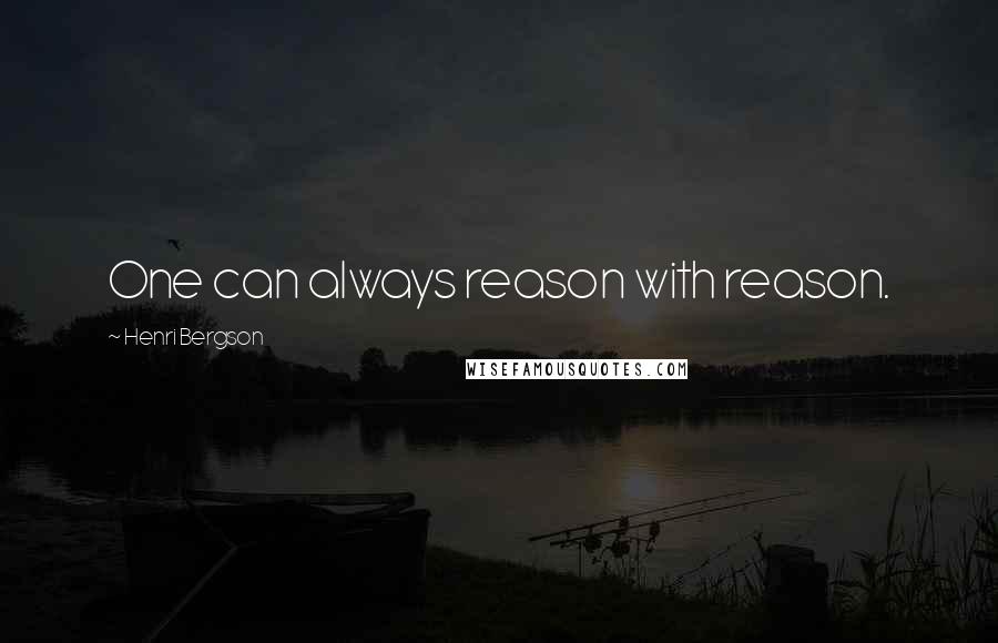 Henri Bergson Quotes: One can always reason with reason.