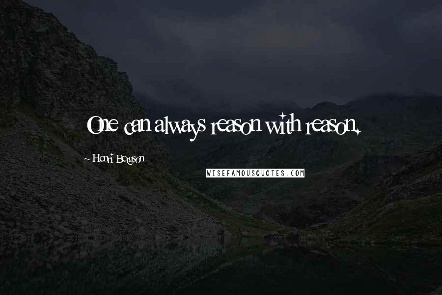 Henri Bergson Quotes: One can always reason with reason.