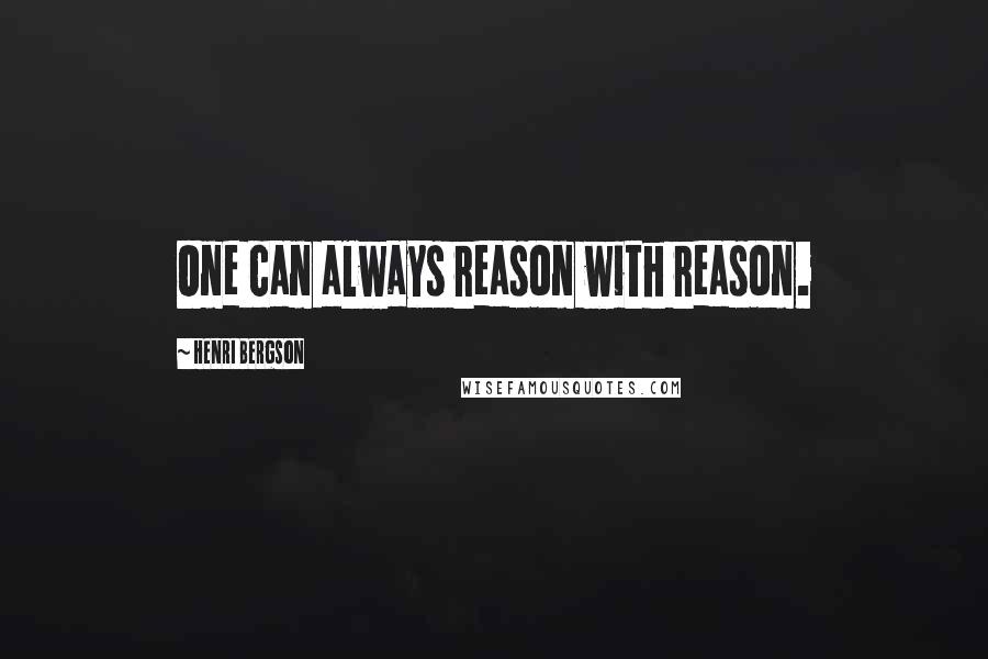 Henri Bergson Quotes: One can always reason with reason.