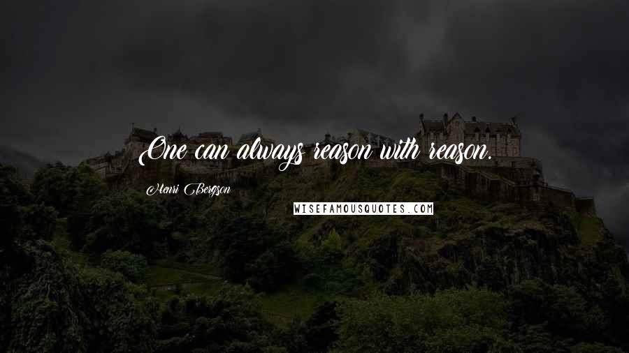 Henri Bergson Quotes: One can always reason with reason.