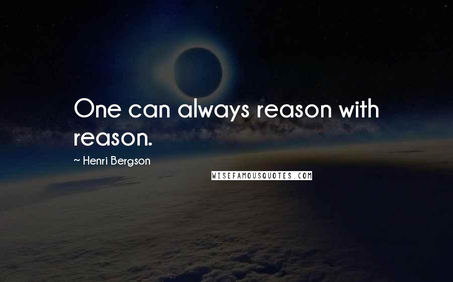 Henri Bergson Quotes: One can always reason with reason.