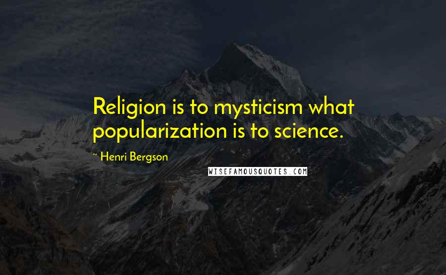 Henri Bergson Quotes: Religion is to mysticism what popularization is to science.