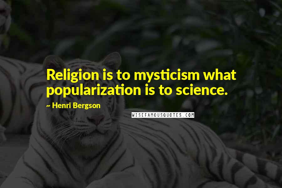 Henri Bergson Quotes: Religion is to mysticism what popularization is to science.