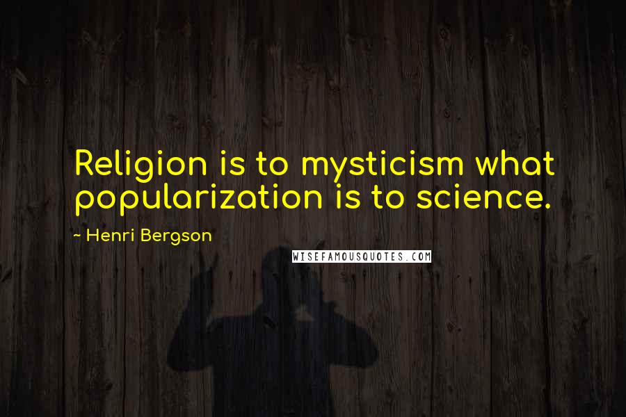 Henri Bergson Quotes: Religion is to mysticism what popularization is to science.