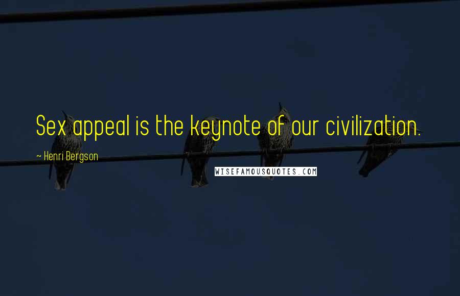 Henri Bergson Quotes: Sex appeal is the keynote of our civilization.