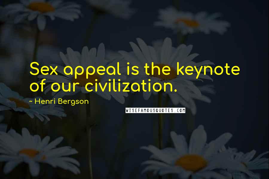 Henri Bergson Quotes: Sex appeal is the keynote of our civilization.