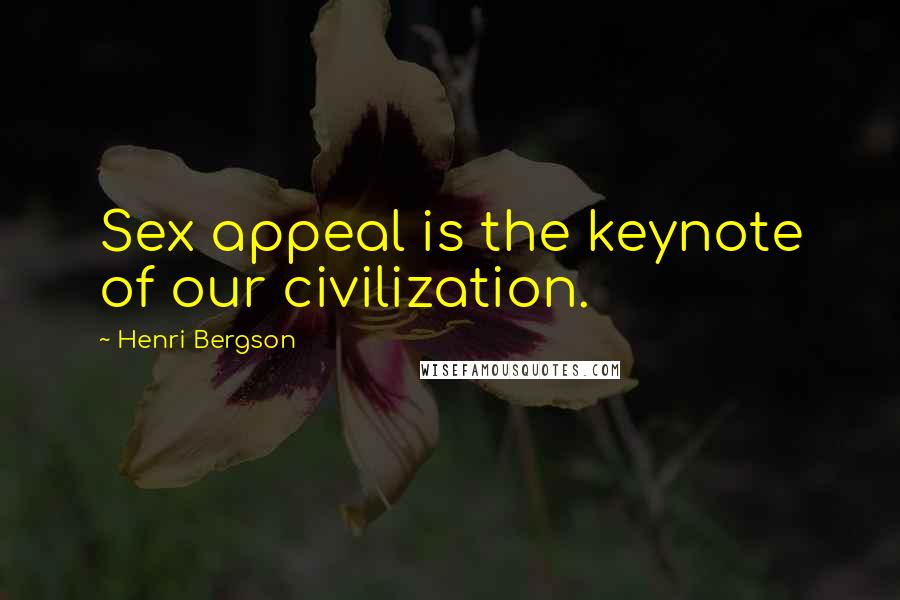 Henri Bergson Quotes: Sex appeal is the keynote of our civilization.