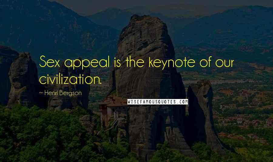 Henri Bergson Quotes: Sex appeal is the keynote of our civilization.